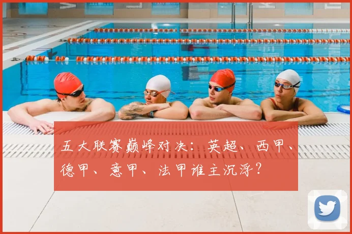 五大联赛巅峰对决:英超、西甲、德甲、意甲、法甲谁主沉浮?