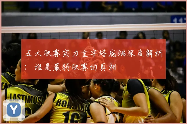 五大联赛实力金字塔底端深度解析:谁是最弱联赛的真相