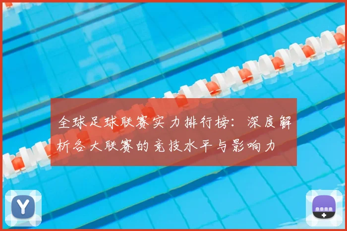 全球足球联赛实力排行榜:深度解析各大联赛的竞技水平与影响力
