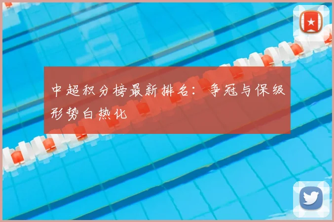 中超积分榜最新排名:争冠与保级形势白热化