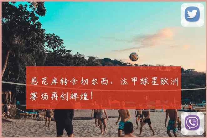 恩昆库转会切尔西,法甲球星欧洲赛场再创辉煌!