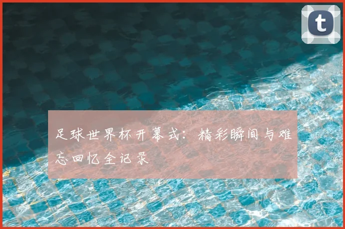 足球世界杯开幕式:精彩瞬间与难忘回忆全记录