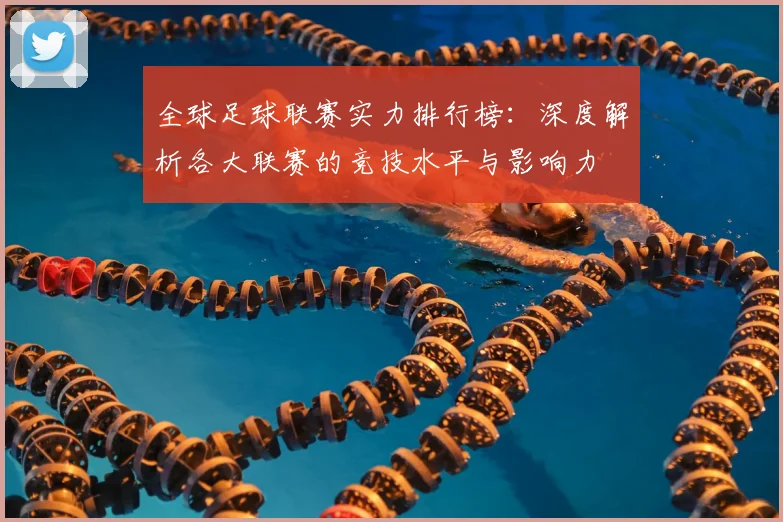 全球足球联赛实力排行榜:深度解析各大联赛的竞技水平与影响力