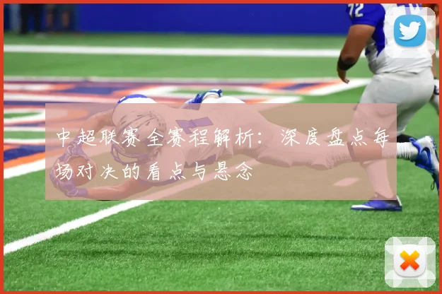 中超联赛全赛程解析:深度盘点每场对决的看点与悬念