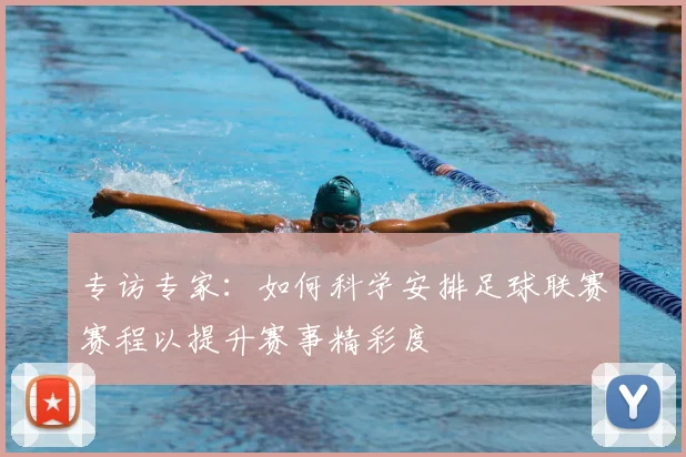 专访专家：如何科学安排足球联赛赛程以提升赛事精彩度