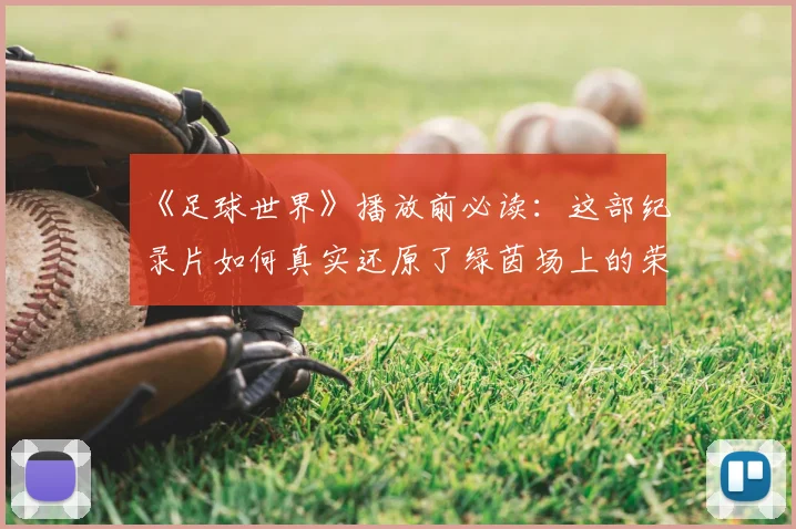 《足球世界》播放前必读:这部纪录片如何真实还原了绿茵场上的荣耀与残酷