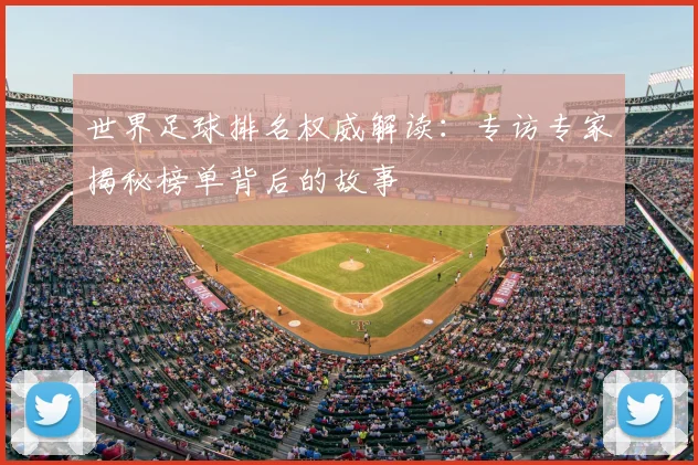 世界足球排名权威解读:专访专家揭秘榜单背后的故事