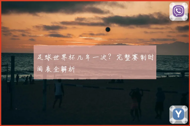 足球世界杯几年一次?完整赛制时间表全解析